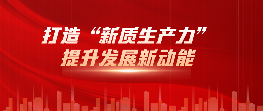 打造“新質生產力”，提升發(fā)展新動能